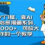 “0”门槛，靠AI生成治愈漫画系列，日入1000+，可放大操作的一个教学