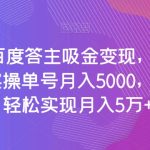 全网首发百度答主吸金变现，用AI工具回答问题，实操单号月入5000，多账号操作轻松实现月入5万+【揭秘】