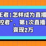 【直播王者】怎样成为直播间的绝对“掌控者”，第1次直播，当日变现2万