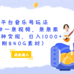 多平台音乐号玩法，两分钟一条视频，条条原创，多种变现，日入1000+（附840G素材）