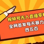 微信视频号无人直播零粉变现，全网首发每天暴力掘金四五百