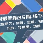 11月最新-35期-线下课：全盘学习：运营、主播、视频、投放、打爆品、场景