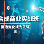 AI-合成商业实操班，拥抱变化成为先驱者（19节课）