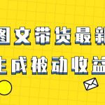 爆火抖音图文带货项目，最新玩法一键生成，单日轻松被动收益500+