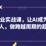 AIGC商业实战课，让AI成为你的人生合伙人，做跨越周期的超级个体