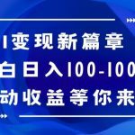 AI变现新篇章，小白日入100-1000+被动收益等你来【揭秘】