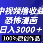 恐怖漫画中视频暴力撸收益，日入3000＋，100%原创玩法，小白轻松上手多种变现方式【揭秘】