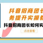 抖音招商团长业务提升实操教程，抖音招商团长如何实现躺赚（38节）