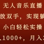 无人音乐直播，解放双手，实现躺赚，小白轻松实操，日入1000+，月入3w+【揭秘】