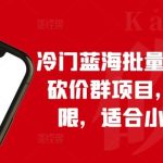 冷门蓝海批量搭建拼多多砍价群项目，收益无上限，适合小白的风口【揭秘】