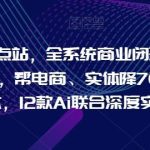 Ai终点站，全系统商业闭环矩阵打造，帮电商、实体降70%成本，12款Ai联合深度实战