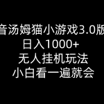 抖音汤姆猫小游戏3.0版本 ,日入1000+,无人挂机玩法,小白看一遍就会