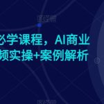 AI时代人人必学课程，AI商业新思维，视频实操+案例解析【赠AI商业爆款案例】