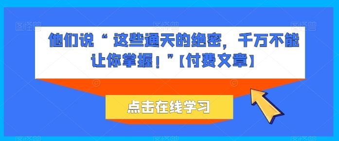 他们说 “ 这些通天的绝密，千万不能让你掌握! ”【付费文章】