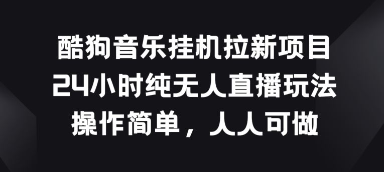 酷狗音乐挂JI拉新项目，24小时纯无人直播玩法，操作简单人人可做【揭秘】