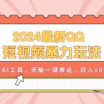 2024最新QQ短视频暴力玩法，利用AI工具，无脑一键搬运，日入1000+