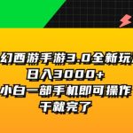 （11804期）梦幻西游手游3.0全新玩法，日入3000+，小白一部手机即可操作，干就完了