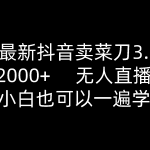 2024最新抖音卖菜刀3.0版本，日入2000+，无人直播玩法，小白也可以一遍学会