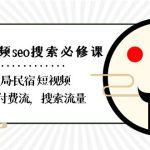 民宿短视频seo搜索必修课：带你布局民宿短视频自然流，付费流，搜索流量