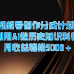 视频号创作分成计划  利用AI做历史知识科普  月收益轻松5000+