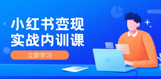 小红书变现实战内训课，0-1实现小红书-IP变现 底层逻辑,实战方法,训练结合