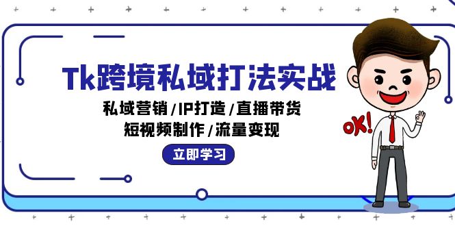 （12598期）Tk跨境私域打法实战：私域营销,IP打造,直播带货,短视频制作,流量变现